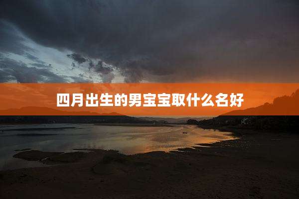 四月出生的男宝宝取什么名好