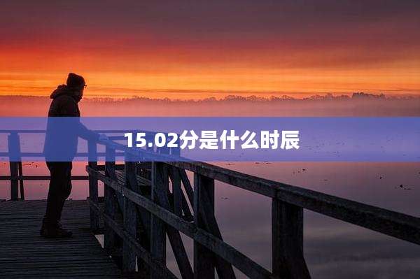 15.02分是什么时辰