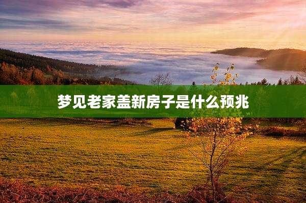梦见老家盖新房子是什么预兆