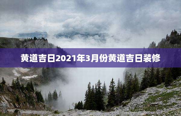 黄道吉日2021年3月份黄道吉日装修