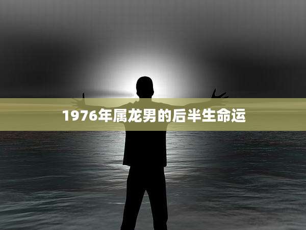 1976年属龙男的后半生命运