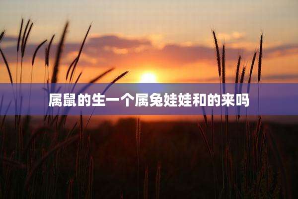 属鼠的生一个属兔娃娃和的来吗