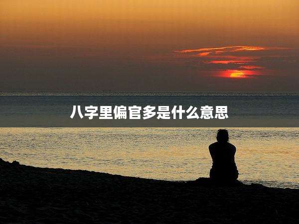 八字里偏官多是什么意思