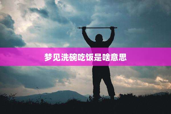 梦见洗碗吃饭是啥意思