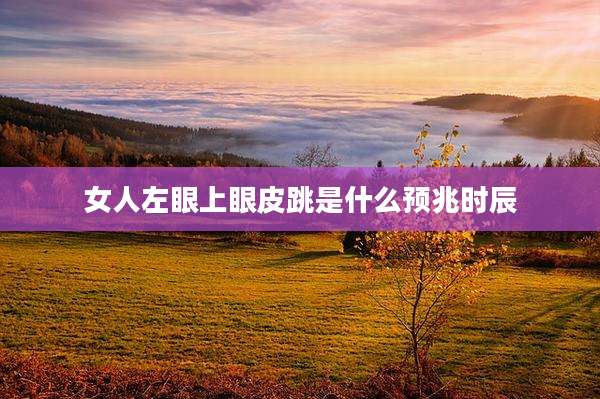 女人左眼上眼皮跳是什么预兆时辰