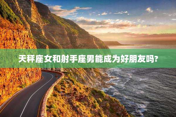 天秤座女和射手座男能成为好朋友吗?