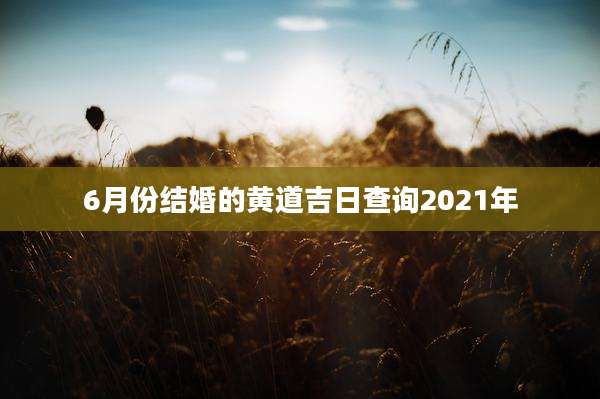 6月份结婚的黄道吉日查询2021年