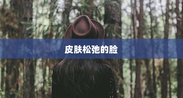 皮肤松弛的脸