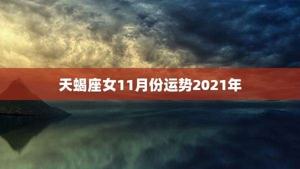 天蝎座女11月份运势2021年