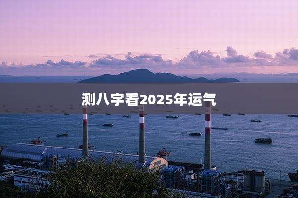 测八字看2025年运气