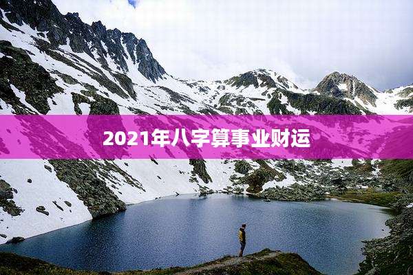2021年八字算事业财运