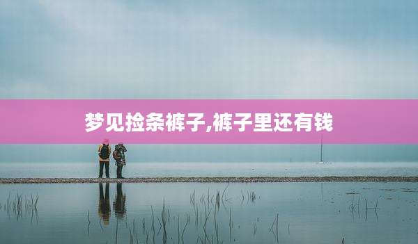 梦见捡条裤子,裤子里还有钱