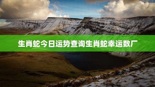 生肖蛇今日运势查询生肖蛇幸运数厂