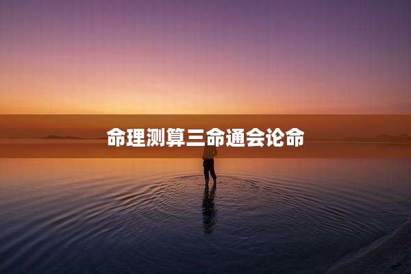命理测算三命通会论命