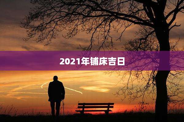 2021年铺床吉日