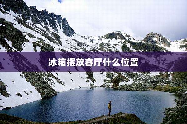 冰箱摆放客厅什么位置