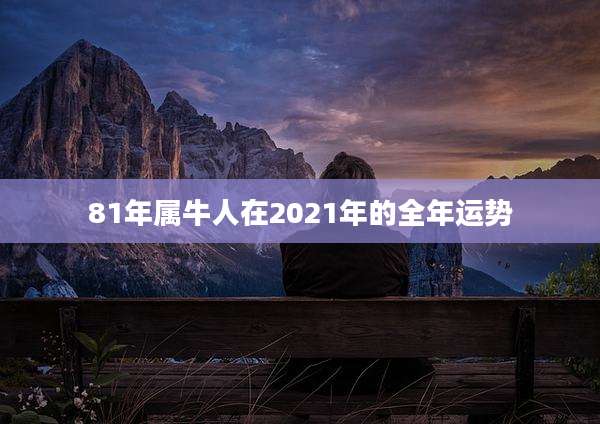 81年属牛人在2021年的全年运势
