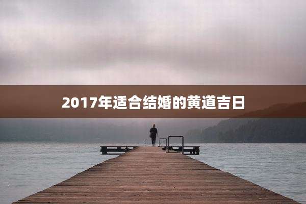 2017年适合结婚的黄道吉日