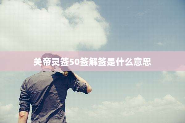 关帝灵签50签解签是什么意思