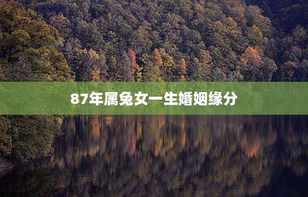 87年属兔女一生婚姻缘分