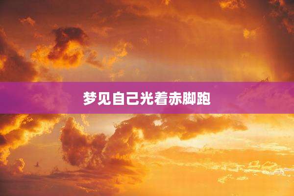 梦见自己光着赤脚跑