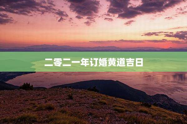 二零二一年订婚黄道吉日