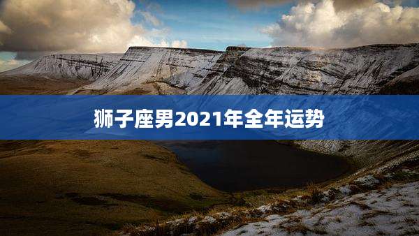 狮子座男2021年全年运势