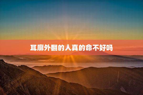 耳廓外翻的人真的命不好吗