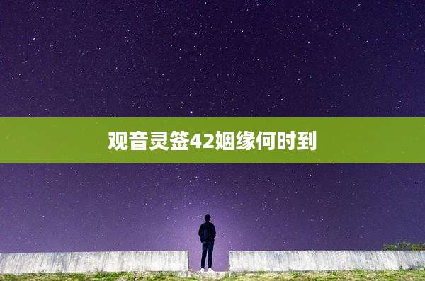 观音灵签42姻缘何时到