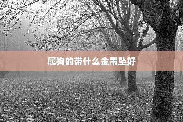 属狗的带什么金吊坠好