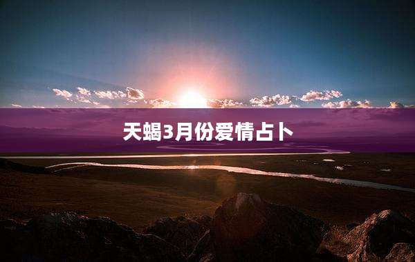天蝎3月份爱情占卜