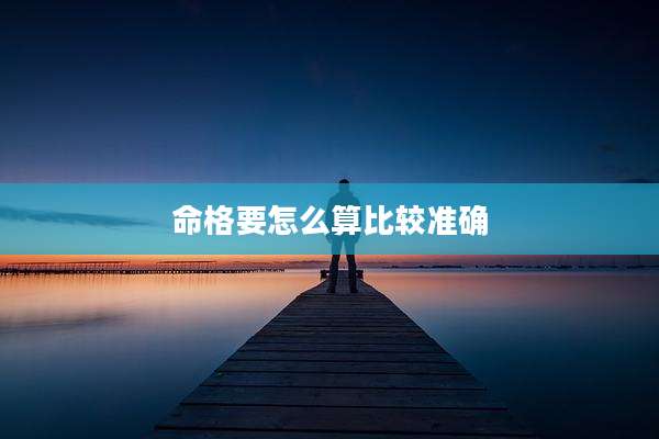 命格要怎么算比较准确