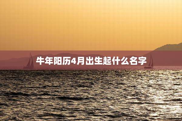 牛年阳历4月出生起什么名字