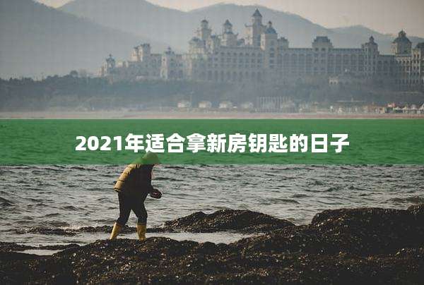 2021年适合拿新房钥匙的日子