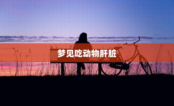 梦见吃动物肝脏