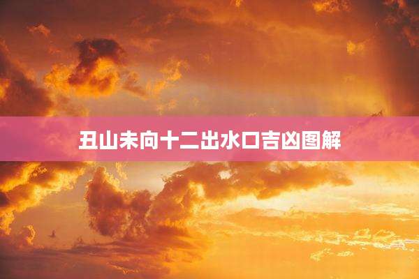 丑山未向十二出水口吉凶图解