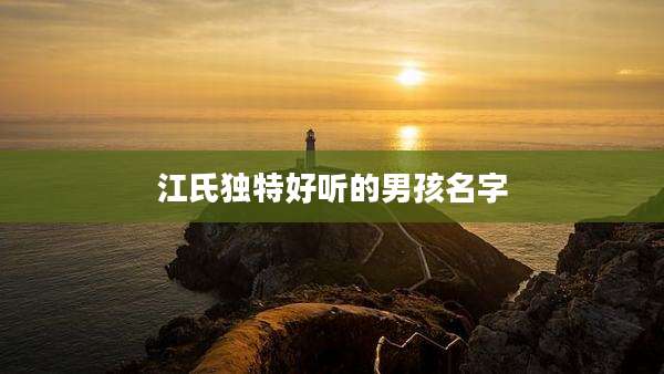 江氏独特好听的男孩名字