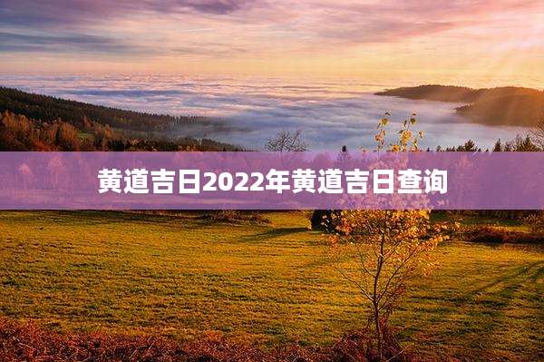 黄道吉日2022年黄道吉日查询