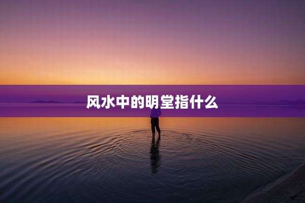 风水中的明堂指什么