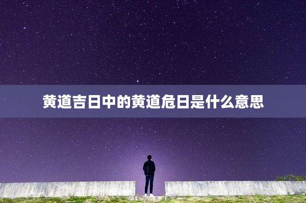 黄道吉日中的黄道危日是什么意思