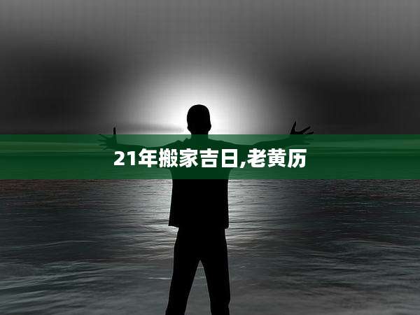 21年搬家吉日,老黄历