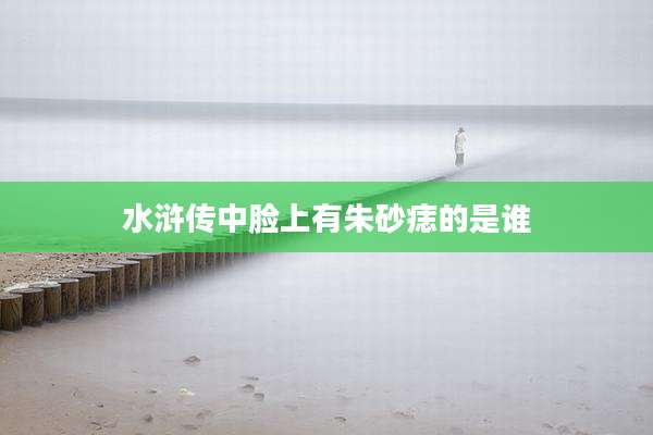 水浒传中脸上有朱砂痣的是谁