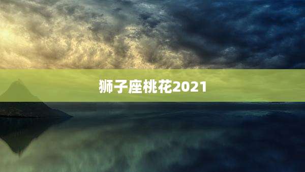 狮子座桃花2021