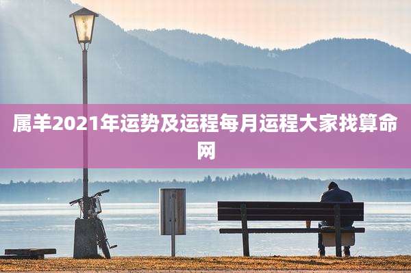 属羊2021年运势及运程每月运程大家找算命网