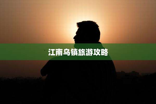 江南乌镇旅游攻略