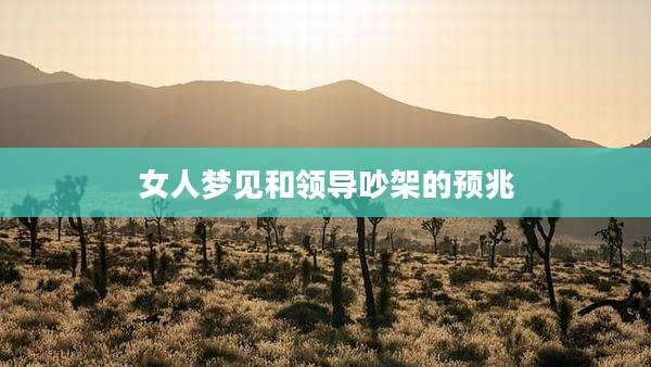 女人梦见和领导吵架的预兆