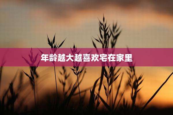 年龄越大越喜欢宅在家里
