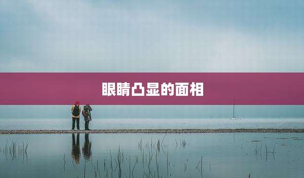 眼睛凸显的面相