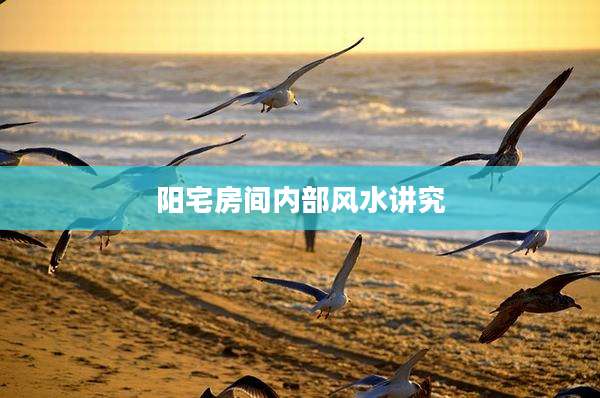 阳宅房间内部风水讲究