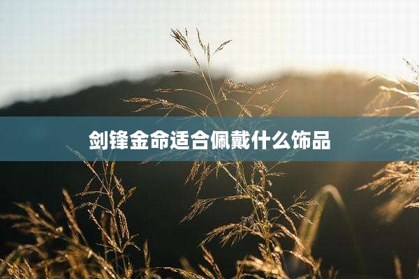剑锋金命适合佩戴什么饰品